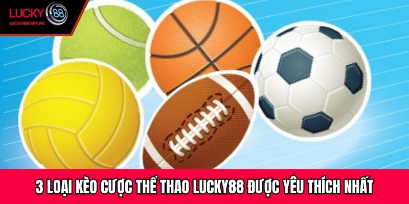 3 loại kèo cược thể thao Lucky88 được yêu thích nhất