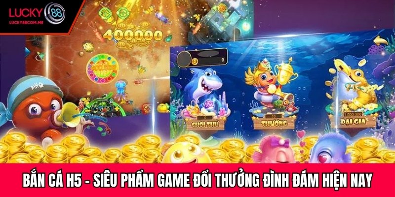 Bắn Cá H5 - Siêu Phẩm Game Đổi Thưởng Đình Đám Hiện Nay
