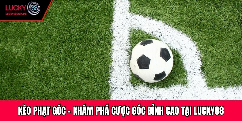 Kèo Phạt Góc - Khám Phá Cược Góc Đỉnh Cao Tại Lucky88